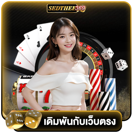 SEDTHEE369 คาสิโนออนไลน์ เว็บตรง ที่คนนิยม เล่นแล้วรวย ได้เงินจริง จ่ายจริงไม่อั้น